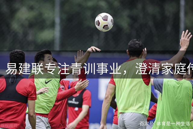 易建联专注青训事业，澄清家庭传闻